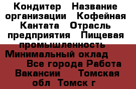 Кондитер › Название организации ­ Кофейная Кантата › Отрасль предприятия ­ Пищевая промышленность › Минимальный оклад ­ 60 000 - Все города Работа » Вакансии   . Томская обл.,Томск г.